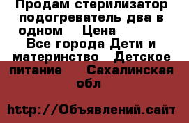 Продам стерилизатор-подогреватель два в одном. › Цена ­ 1 400 - Все города Дети и материнство » Детское питание   . Сахалинская обл.